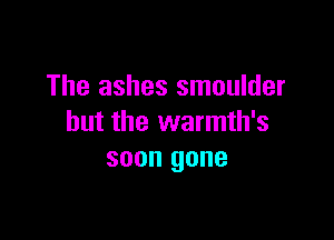 The ashes smoulder

but the warmth's
soon gone