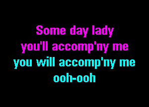 Some day lady
you'll accomp'n1,4r me

you will accomp'ny me
ooh-ooh