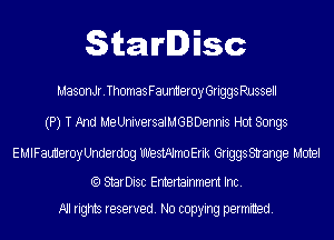 StarDisc

MasonJr.ThomasFaunmeroyGriggsRussell
(P) T And MeUniuersalMGBDennis Hot Songs

EMIFauHeroyUnderdog thstAlmoErik GriggsStrange Motel

(Q StarDisc Entertainmem Inc.
All rights reserved. No copying permitted.