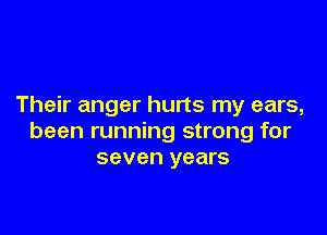 Their anger hurts my ears,

been running strong for
seven years