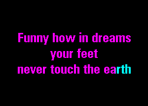 Funny how in dreams

your feet
never touch the earth