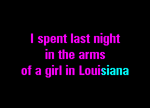 I spent last night

in the arms
of a girl in Louisiana
