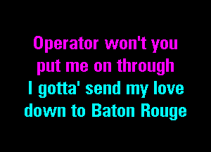 Operator won't you
put me on through

I gotta' send my love
down to Baton Rouge