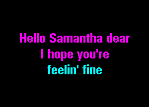 Hello Samantha dear

I hope you're
feelin' fine