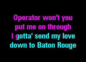 Operator won't you
put me on through

I gotta' send my love
down to Baton Rouge