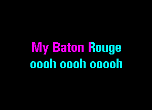 My Baton Rouge

oooh oooh ooooh