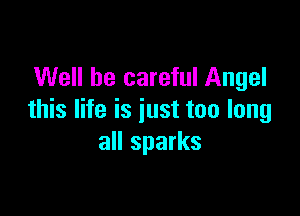 Well be careful Angel

this life is just too long
all sparks