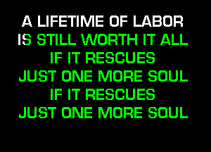 A LIFETIME OF LABOR
IS STILL WORTH IT ALL
IF IT RESCUES
JUST ONE MORE SOUL
IF IT RESCUES
JUST ONE MORE SOUL