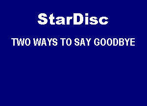 Starlisc
TWO ways TO SAY GOODBYE