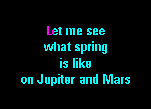 Let me see
what spring

is like
on Jupiter and Mars