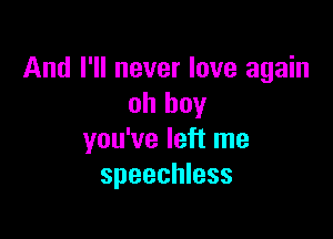 And I'll never love again
oh boy

you've left me
speechless