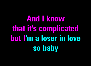 And I know
that it's complicated

but I'm a loser in love
so baby