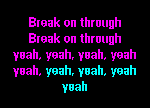 Break on through
Break on through

yeah.yeah,yeah,yeah
yeah,yeah,yeah,yeah
yeah