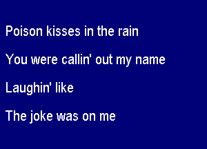 Poison kisses in the rain

You were callin' out my name

Laughin' like

The joke was on me