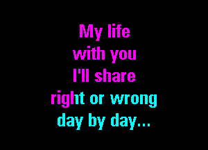 My life
with you

I'll share
right or wrong
day by day...