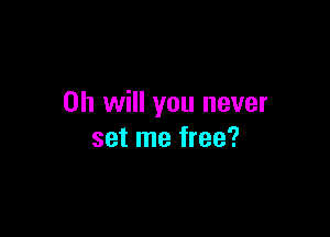 Oh will you never

set me free?