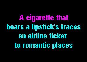 A cigarette that
bears a lipstick's traces

an airline ticket
to romantic places