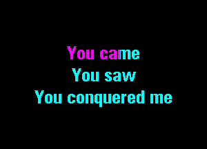 You came

You saw
You conquered me