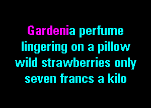 Gardenia perfume
lingering on a pillow
wild strawberries only
seven francs a kilo