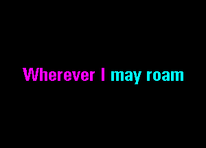 Wherever I may roam