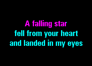 A falling star

fell from your heart
and landed in my eyes