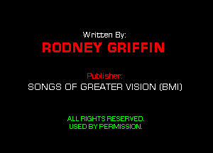 W ricten Byi

RODNEY GRIFFIN

Publisher,
SONGS OF GREATER VISION EBMIJ

ALL RIGHTS RESERVED
USED BY PERMISSION