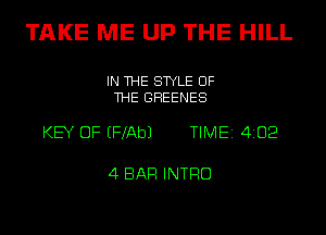 TAKE ME UP THE HILL

IN THE STYLE OF
THE GHEENES

KEY OF EFMbJ TIME 4202

4 BAR INTRO