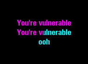 You're vulnerable

You're vulnerable
ooh