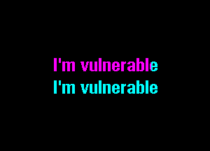 I'm vulnerable

I'm vulnerable