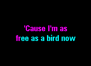 'Cause I'm as

free as a bird now