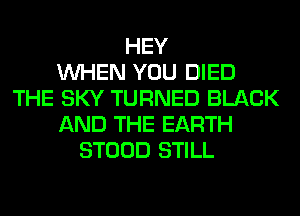 HEY
WHEN YOU DIED
THE SKY TURNED BLACK
AND THE EARTH
STOOD STILL