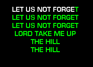 LET US NOT FORGET
LET US NOT FORGET
LET US NUT FORGET
LORD TAKE ME UP
THE HILL
THE HILL