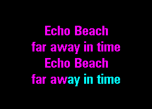 Echo Beach
far away in time

Echo Beach
far away in time