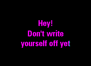 Hey!

Don't write
yourself off yet