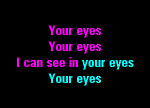 Your eyes
Your eyes

I can see in your eyes
Your eyes