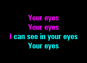 Your eyes
Your eyes

I can see in your eyes
Your eyes