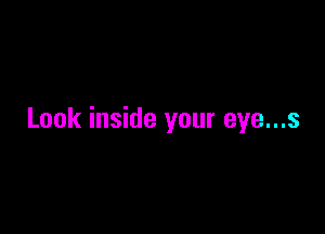 Look inside your eye...s