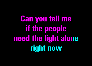 Can you tell me
if the people

need the light alone
right now