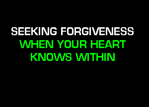 SEEKING FORGIVENESS
WHEN YOUR HEART
KNOWS WITHIN