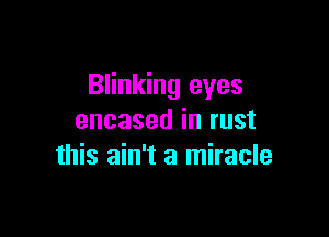 Blinking eyes

encased in rust
this ain't a miracle