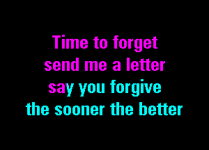 Time to forget
send me a letter

say you forgive
the sooner the better