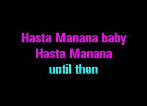 Hasta Manana baby

Hasta Manana
until then