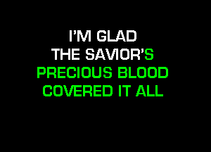 I'M GLAD
THE SAVIOR'S
PRECIOUS BLOOD

COVERED IT ALL