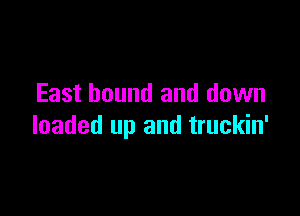 East bound and down

loaded up and truckin'