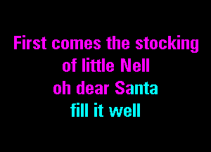 First comes the stocking
of little Nell

oh dear Santa
fill it well