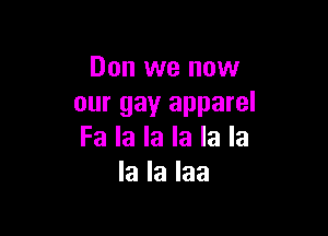 Don we now
our gay apparel

Fa la la la la la
la la Iaa
