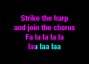 Strike the harp
and join the chorus

Fa la la la la
Iaalaalaa