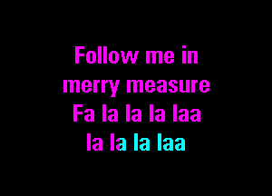 Follow me in
merry measure

Fa la la la Iaa
la la la Iaa