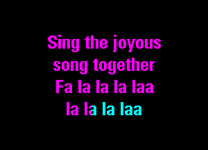 Sing the joyous
song together

Fa la la la Iaa
la la la Iaa