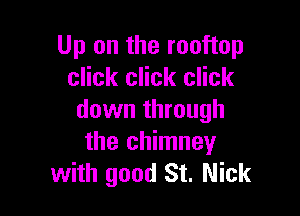 Up on the rooftop
click click click

down through
the chimney
with good St. Nick